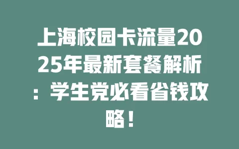 上海校园卡流量2025年最新套餐解析：学生党必看省钱攻略！
