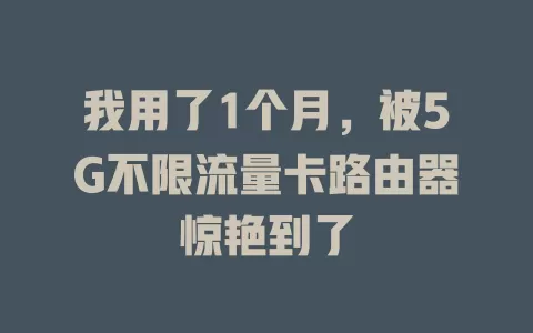 我用了1个月，被5G不限流量卡路由器惊艳到了