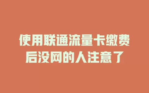 使用联通流量卡缴费后没网的人注意了