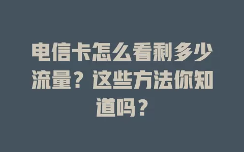 电信卡怎么看剩多少流量？这些方法你知道吗？