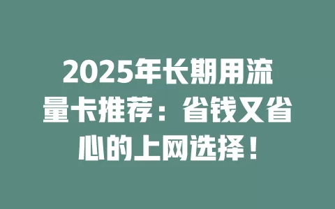 2025年长期用流量卡推荐：省钱又省心的上网选择！