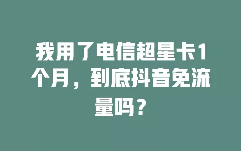 我用了电信超星卡1个月，到底抖音免流量吗？