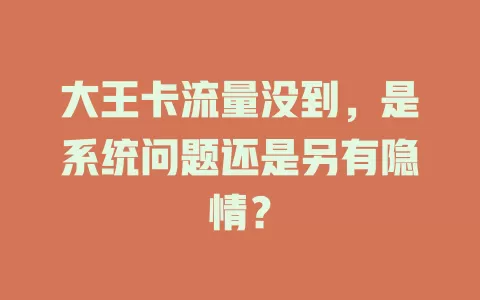 大王卡流量没到，是系统问题还是另有隐情？