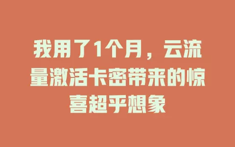 我用了1个月，云流量激活卡密带来的惊喜超乎想象