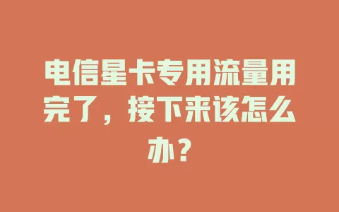 电信星卡专用流量用完了，接下来该怎么办？