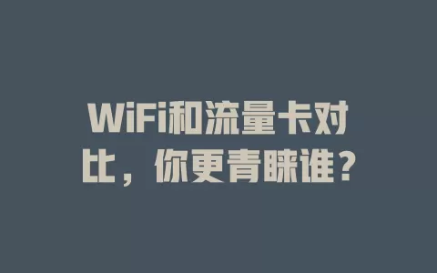 WiFi和流量卡对比，你更青睐谁？