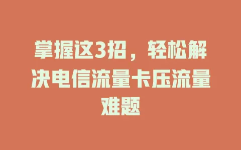 掌握这3招，轻松解决电信流量卡压流量难题