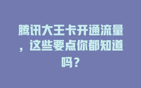 腾讯大王卡开通流量，这些要点你都知道吗？