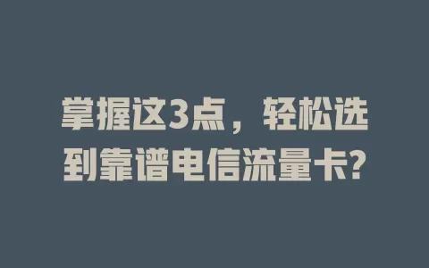 掌握这3点，轻松选到靠谱电信流量卡?