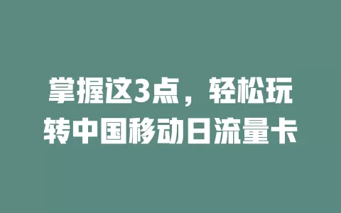 掌握这3点，轻松玩转中国移动日流量卡