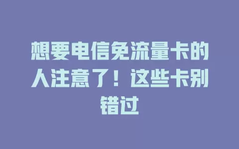 想要电信免流量卡的人注意了！这些卡别错过
