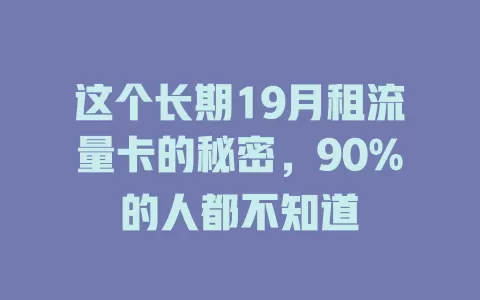 这个长期19月租流量卡的秘密，90%的人都不知道