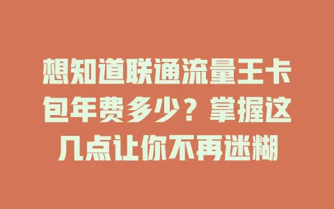 想知道联通流量王卡包年费多少？掌握这几点让你不再迷糊