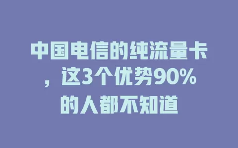 中国电信的纯流量卡，这3个优势90%的人都不知道