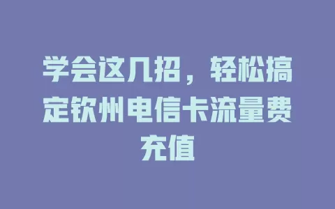 学会这几招，轻松搞定钦州电信卡流量费充值