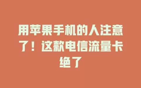 用苹果手机的人注意了！这款电信流量卡绝了
