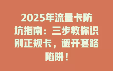 2025年流量卡防坑指南：三步教你识别正规卡，避开套路陷阱！