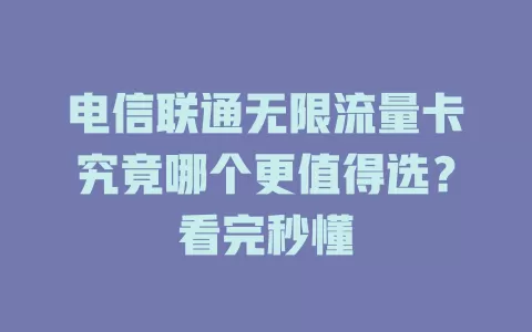 电信联通无限流量卡究竟哪个更值得选？看完秒懂