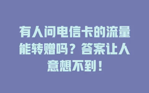 有人问电信卡的流量能转赠吗？答案让人意想不到！