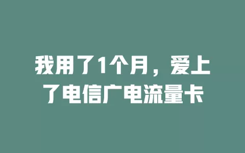 我用了1个月，爱上了电信广电流量卡