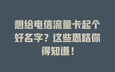 想给电信流量卡起个好名字？这些思路你得知道！