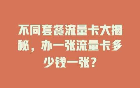 不同套餐流量卡大揭秘，办一张流量卡多少钱一张？