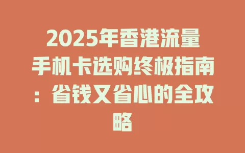 2025年香港流量手机卡选购终极指南：省钱又省心的全攻略