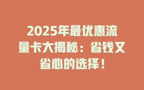 2025年最优惠流量卡大揭秘：省钱又省心的选择！