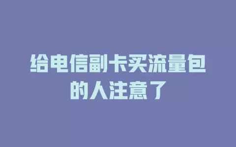 给电信副卡买流量包的人注意了