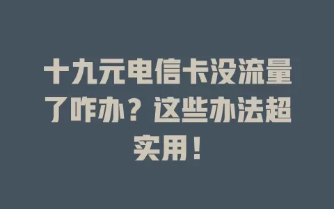 十九元电信卡没流量了咋办？这些办法超实用！