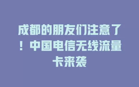 成都的朋友们注意了！中国电信无线流量卡来袭