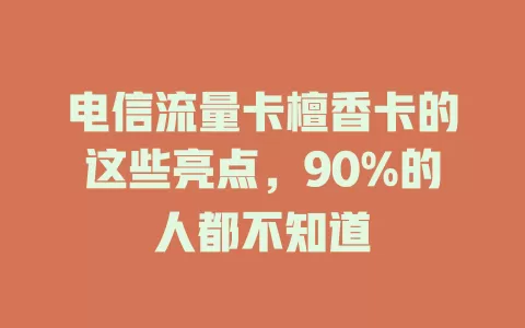 电信流量卡檀香卡的这些亮点，90%的人都不知道