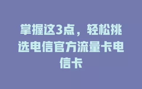 掌握这3点，轻松挑选电信官方流量卡电信卡