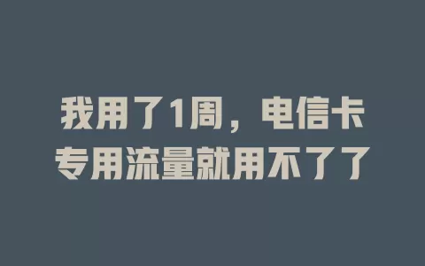 我用了1周，电信卡专用流量就用不了了