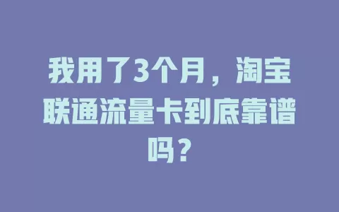 我用了3个月，淘宝联通流量卡到底靠谱吗？