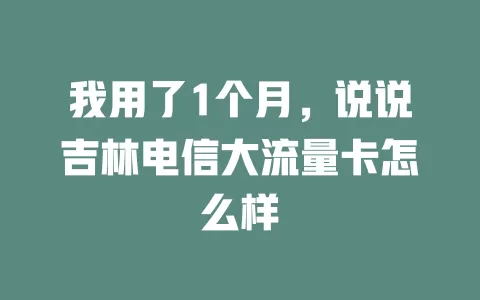 我用了1个月，说说吉林电信大流量卡怎么样