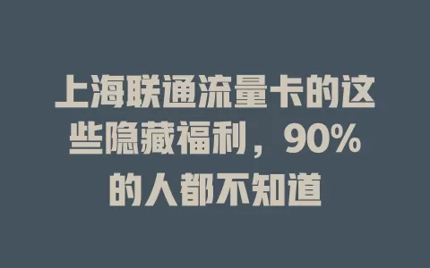 上海联通流量卡的这些隐藏福利，90%的人都不知道