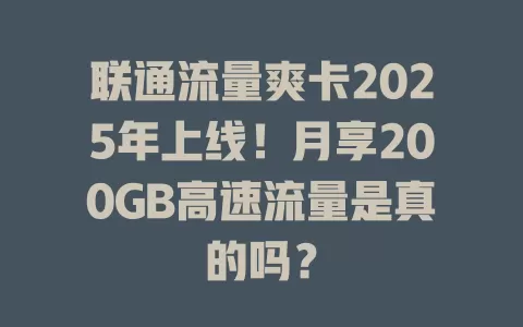联通流量爽卡2025年上线！月享200GB高速流量是真的吗？