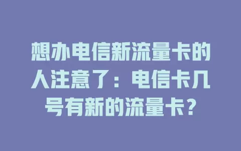 想办电信新流量卡的人注意了：电信卡几号有新的流量卡？