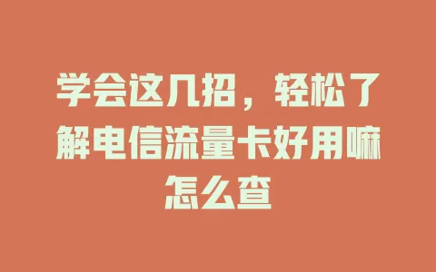 学会这几招，轻松了解电信流量卡好用嘛怎么查