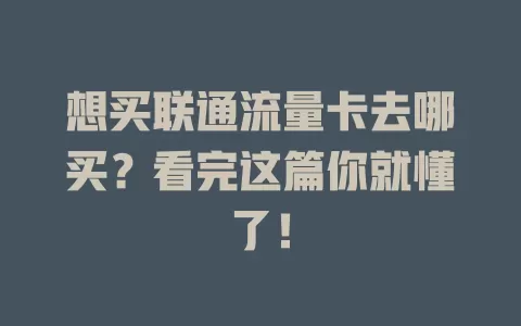 想买联通流量卡去哪买？看完这篇你就懂了！