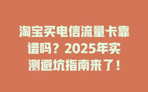 淘宝买电信流量卡靠谱吗？2025年实测避坑指南来了！
