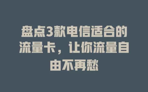盘点3款电信适合的流量卡，让你流量自由不再愁