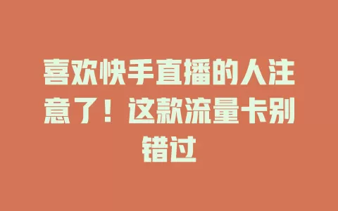 喜欢快手直播的人注意了！这款流量卡别错过
