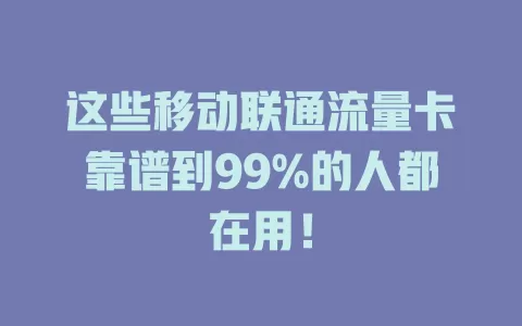 这些移动联通流量卡靠谱到99%的人都在用！