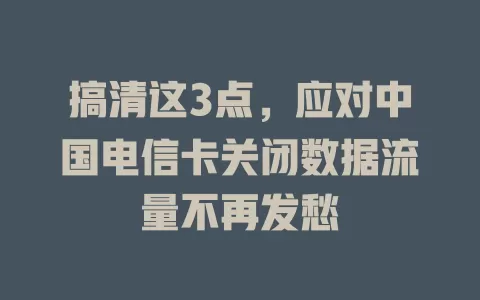 搞清这3点，应对中国电信卡关闭数据流量不再发愁