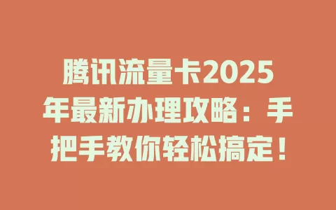 腾讯流量卡2025年最新办理攻略：手把手教你轻松搞定！
