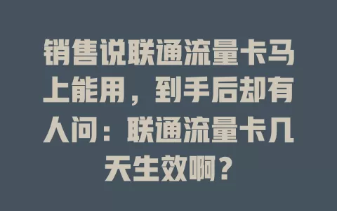 销售说联通流量卡马上能用，到手后却有人问：联通流量卡几天生效啊？
