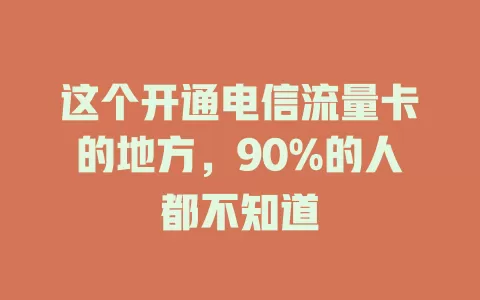 这个开通电信流量卡的地方，90%的人都不知道