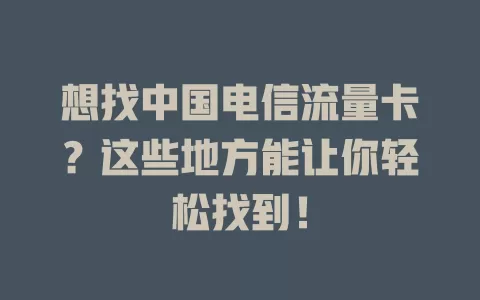 想找中国电信流量卡？这些地方能让你轻松找到！